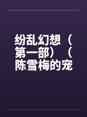 纷乱幻想（第一部）（陈雪梅的宠物生涯）（59）by佚名笔趣阁无弹窗封面