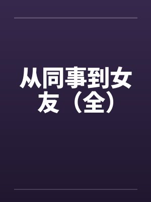 从同事到女友（全）笔趣阁无弹窗封面