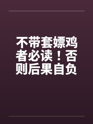 不带套嫖鸡者必读！否则后果自负！笔趣阁无弹窗封面