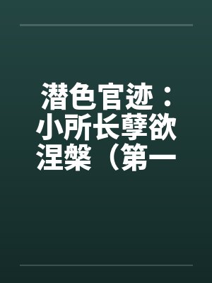 潜色官迹：小所长孽欲涅槃（第一部）（66-100）（完）笔趣阁无弹窗封面