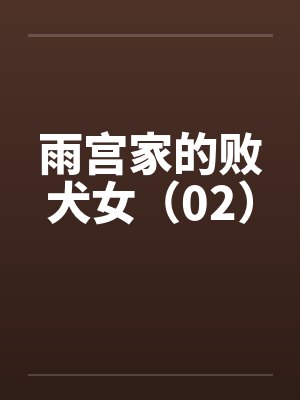 雨宫家的败犬女（02）笔趣阁无弹窗封面