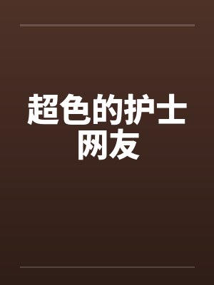 超色的护士网友笔趣阁无弹窗封面