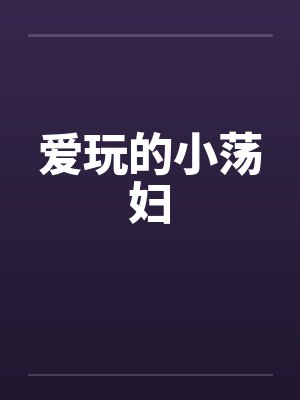 爱玩的小荡妇笔趣阁无弹窗封面